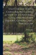 Statistics of South Carolina, Including a View of its Natural, Civil, and Military History, General and Particular di Robert Mills edito da LEGARE STREET PR