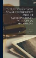 The Last Confessions of Marie Bashkirtseff and her Correspondence With Guy de Maupassant di Jeannette Leonard Gilder edito da LEGARE STREET PR