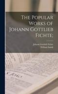 The Popular Works of Johann Gottlieb Fichte; di Johann Gottlieb Fichte, William Smith edito da LEGARE STREET PR