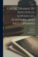 Greek Dramas By Aeschylus, Sophocles, Euripides, And Aristophanes di Sophocles, Euripides edito da LEGARE STREET PR