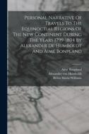 Personal Narrative Of Travels To The Equinoctial Regions Of The New Continent During The Years 1799-1804 By Alexander De Humboldt And Aimé Bonpland di Alexander Von Humboldt, Aimé Bonpland edito da LEGARE STREET PR
