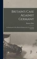 Britain's Case Against Germany; an Examination of the Historical Background of the German Action In di Ramsay Muir edito da LEGARE STREET PR
