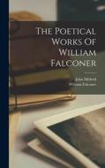 The Poetical Works Of William Falconer di William Falconer, John Mitford edito da LEGARE STREET PR