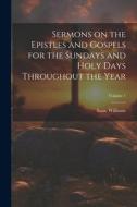 Sermons on the Epistles and Gospels for the Sundays and Holy Days Throughout the Year; Volume 1 di Isaac Williams edito da LEGARE STREET PR