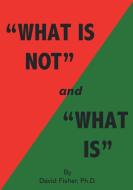 "What Is Not" and "What Is" di David Fisher edito da FriesenPress