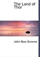 The Land Of Thor di John Ross Browne edito da Bibliolife