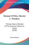 Memoir of Mrs. Harriet L. Winslow: Thirteen Years a Member of the American Mission in Ceylon (1840) di Miron Winslow edito da Kessinger Publishing