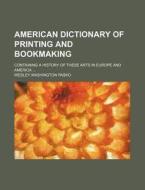American Dictionary of Printing and Bookmaking; Containing a History of These Arts in Europe and America ... di Wesley Washington Pasko edito da Rarebooksclub.com