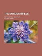 The Border Rifles; A Story Of The Texan di General Books edito da Rarebooksclub.com