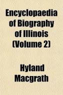 Encyclopaedia Of Biography Of Illinois di Hyland Macgrath edito da General Books