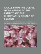 A Call From The Ocean, Or An Appeal To The Patriot And The Christian, In Behalf Of Seamen di John Truair edito da General Books Llc