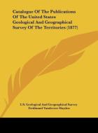 Catalogue of the Publications of the United States Geological and Geographical Survey of the Territories (1877) di U. S. Geological and Geographical Survey edito da Kessinger Publishing