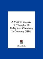 A Visit to Giessen: Or Thoughts on Liebig and Chemistry in Germany (1898) di Alfred Senier edito da Kessinger Publishing