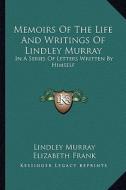Memoirs of the Life and Writings of Lindley Murray: In a Series of Letters Written by Himself di Lindley Murray edito da Kessinger Publishing
