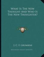 What Is the New Thought and Who Is the New Thoughter? di J. C. F. Grumbine edito da Kessinger Publishing