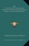 The Evolution of Arthurian Romance from the Beginnings Down to the Year 1300 V2 di James Douglas Bruce edito da Kessinger Publishing