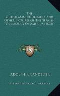 The Gilded Man, El Dorado, and Other Pictures of the Spanish Occupancy of America (1893) di Adolph F. Bandelier edito da Kessinger Publishing