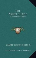 The Aspen Shade: A Romance (1889) di Mabel Louise Fuller edito da Kessinger Publishing