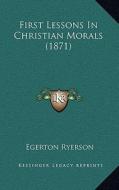 First Lessons in Christian Morals (1871) di Egerton Ryerson edito da Kessinger Publishing