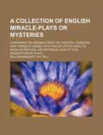 A   Collection of English Miracle-Plays or Mysteries; Containing Ten Dramas from the Chester, Coventry, and Towneley Series, with Two of Latter Date. di William Marriott edito da Rarebooksclub.com