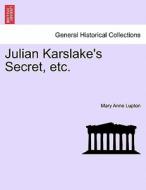 Julian Karslake's Secret, etc. di Mary Anne Lupton edito da British Library, Historical Print Editions
