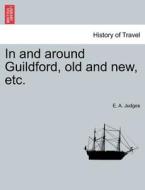 In and around Guildford, old and new, etc. di E. A. Judges edito da British Library, Historical Print Editions