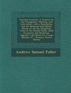 Practical Forestry: A Treatise on the Propagation, Planting, and Cultivation, with a Description, and the Botanical and Popular Names of A di Andrew Samuel Fuller edito da Nabu Press
