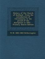 History of the Church of Scotland: From the Introduction of Christianity to the Period of the Disruption in 1843 di W. M. 1803-1865 Hetherington edito da Nabu Press