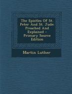 The Epistles of St. Peter and St. Jude: Preached and Explained - Primary Source Edition di Martin Luther edito da Nabu Press