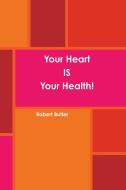 Your Heart IS Your Health! di Robert Butler edito da Lulu.com