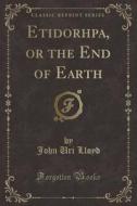 Etidorhpa, Or The End Of Earth (classic Reprint) di John Uri 1849-1936 Lloyd edito da Forgotten Books