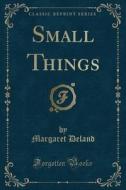 Small Things (classic Reprint) di Margaret Deland edito da Forgotten Books