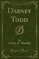 Dabney Todd (classic Reprint) di Frank N Westcott edito da Forgotten Books