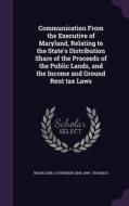 Communication From The Executive Of Maryland, Relating To The State's Distribution Share Of The Proceeds Of The Public Lands, And The Income And Groun di Maryland Governor edito da Palala Press