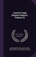 Luzerne Legal Register Reports, Volume 15 di George Brubaker Kulp edito da Palala Press