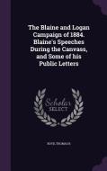 The Blaine And Logan Campaign Of 1884. Blaine's Speeches During The Canvass, And Some Of His Public Letters di Boyd Thomas B edito da Palala Press