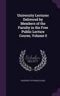 University Lectures Delivered By Members Of The Faculty In The Free Public Lecture Course, Volume 5 edito da Palala Press