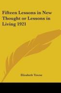 Fifteen Lessons In New Thought Or Lessons In Living 1921 di Elizabeth Towne edito da Kessinger Publishing Co