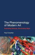 The Phenomenology of Modern Art: Exploding Deleuze, Illuminating Style di Paul Crowther edito da CONTINNUUM 3PL
