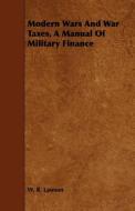 Modern Wars And War Taxes, A Manual Of Military Finance di W. R. Lawson edito da Mccormick Press