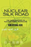 Nuclear Silk Road: Koreanization of Nuclear Power Technology di Kim Byung-Koo, Dr Kim Byung-Koo edito da Createspace