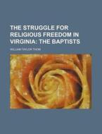 The Struggle For Religious Freedom In Virginia; The Baptists di William Taylor Thom edito da General Books Llc