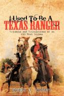 I Used to Be a Texas Ranger: Triumphs and Tribulations of an Old West Lawman di Robert J. Gossett edito da AUTHORHOUSE