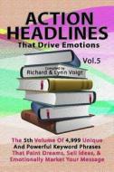 Action Headlines That Drive Emotions - Volume 5: The 5th Volume of 4,999 Unique Powerful Keyword Phrases That Paint Dreams, Sell Ideas, and Market You di Richard &. Lynn Voigt edito da Createspace Independent Publishing Platform