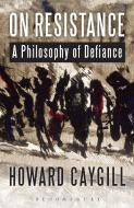 On Resistance: A Philosophy of Defiance di Howard Caygill edito da BLOOMSBURY 3PL