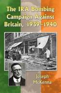 The IRA Bombing Campaign Against Britain, 1939-1940 di Joseph Mckenna edito da McFarland