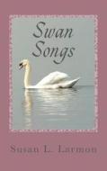 Swan Songs di Susan L. Larmon edito da Createspace