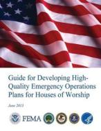 Guide for Developing High-Quality Emergency Operations Plans for Houses of Worship di U. S. Department of Homeland Security, Federal Emergency Management Agency edito da Createspace