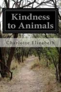 Kindness to Animals: Or, the Sin of Cruelty Exposed and Rebuked di Charlotte Elizabeth edito da Createspace