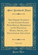 The German Element in the United States with Special Reference to Its Political, Moral, Social, and Educational Influence, Vol. 2 of 2 (Classic Reprin di Albert Bernhardt Faust edito da Forgotten Books